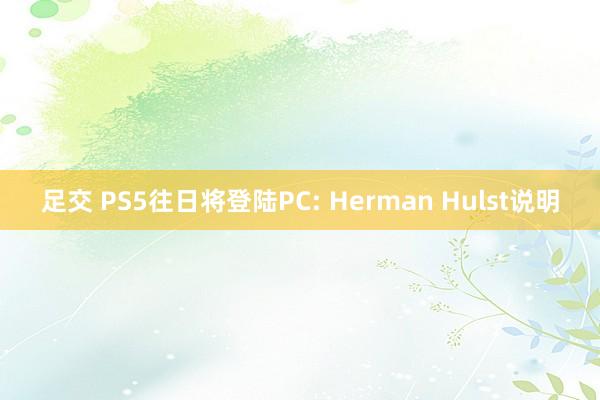 足交 PS5往日将登陆PC: Herman Hulst说明