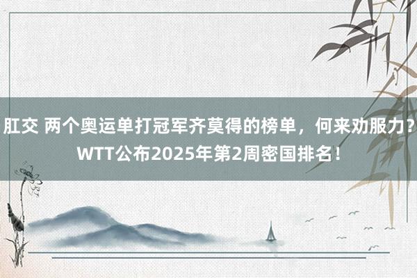 肛交 两个奥运单打冠军齐莫得的榜单，何来劝服力？WTT公布2025年第2周密国排名！