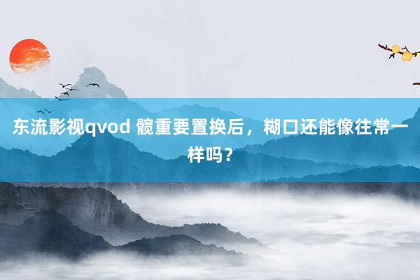 东流影视qvod 髋重要置换后，糊口还能像往常一样吗？