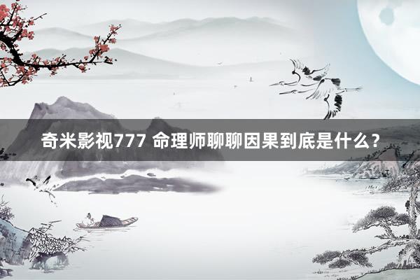 奇米影视777 命理师聊聊因果到底是什么？