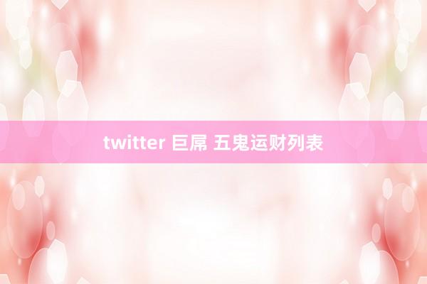 twitter 巨屌 五鬼运财列表