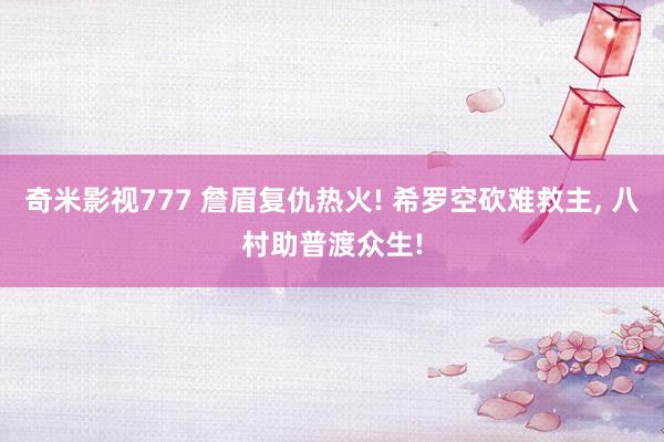 奇米影视777 詹眉复仇热火! 希罗空砍难救主， 八村助普渡众生!